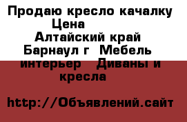 Продаю кресло качалку › Цена ­ 10 000 - Алтайский край, Барнаул г. Мебель, интерьер » Диваны и кресла   